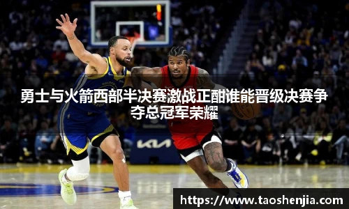 悟空体育勇士与火箭西部半决赛激战正酣谁能晋级决赛争夺总冠军荣耀
