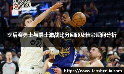 季后赛勇士与爵士激战比分回顾及精彩瞬间分析